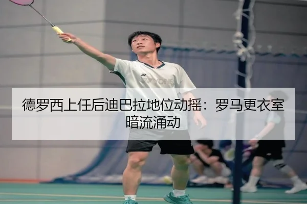 德罗西上任后迪巴拉地位动摇：罗马更衣室暗流涌动