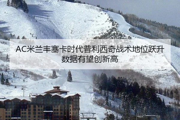 AC米兰丰塞卡时代普利西奇战术地位跃升 数据有望创新高