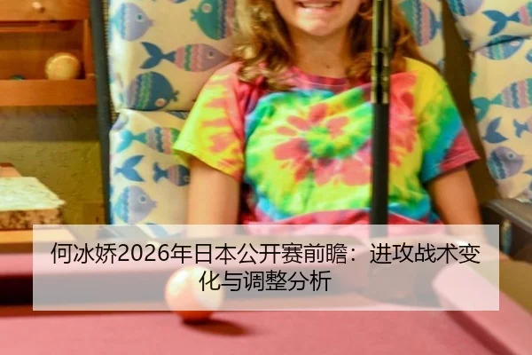 何冰娇2026年日本公开赛前瞻：进攻战术变化与调整分析
